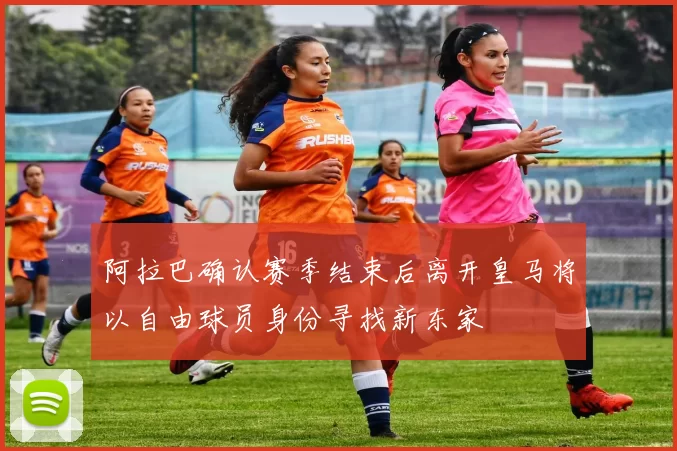 阿拉巴确认赛季结束后离开皇马将以自由球员身份寻找新东家