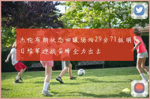 杰伦布朗状态回暖场均29分71板明日绿军迎战黄蜂全力出击