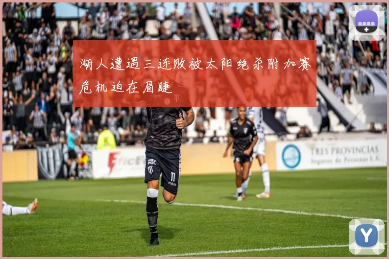 湖人遭遇三连败被太阳绝杀附加赛危机迫在眉睫