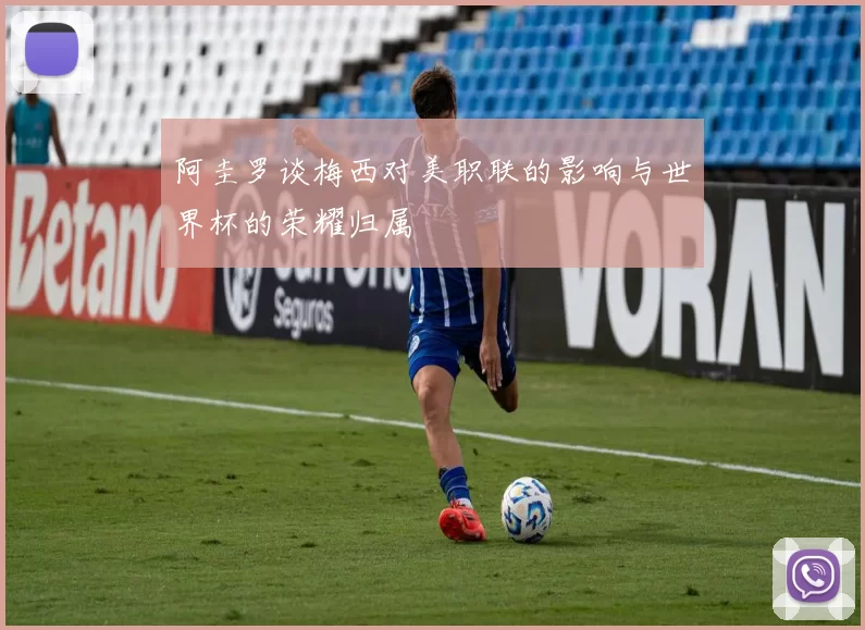 阿圭罗谈梅西对美职联的影响与世界杯的荣耀归属