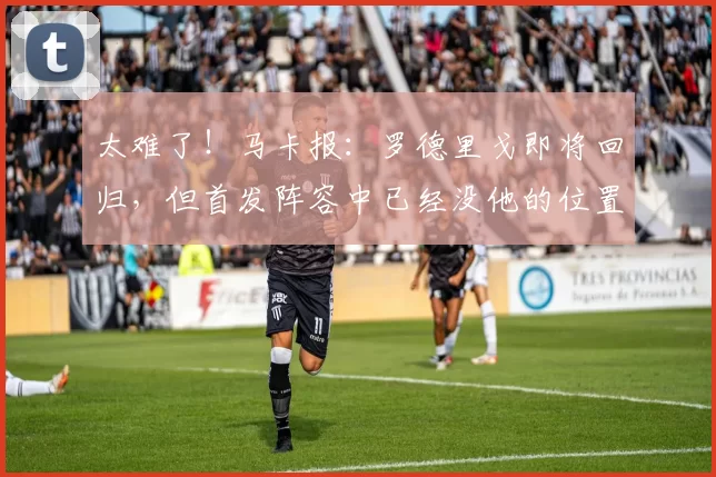 太难了！马卡报：罗德里戈即将回归，但首发阵容中已经没他的位置