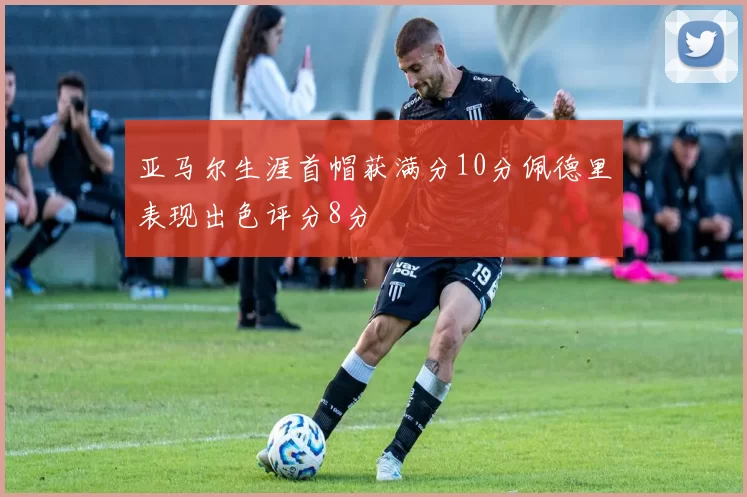 亚马尔生涯首帽获满分10分佩德里表现出色评分8分