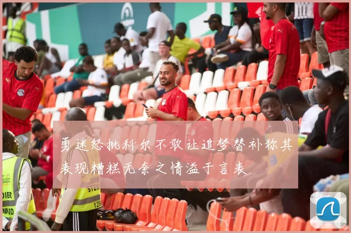 勇迷怒批科尔不敢让追梦替补称其表现糟糕无奈之情溢于言表