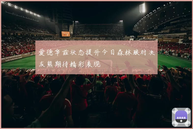 爱德华兹状态提升今日森林狼对决灰熊期待精彩表现