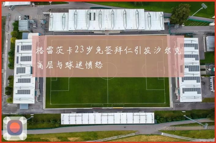 格雷茨卡23岁免签拜仁引发沙尔克高层与球迷愤怒