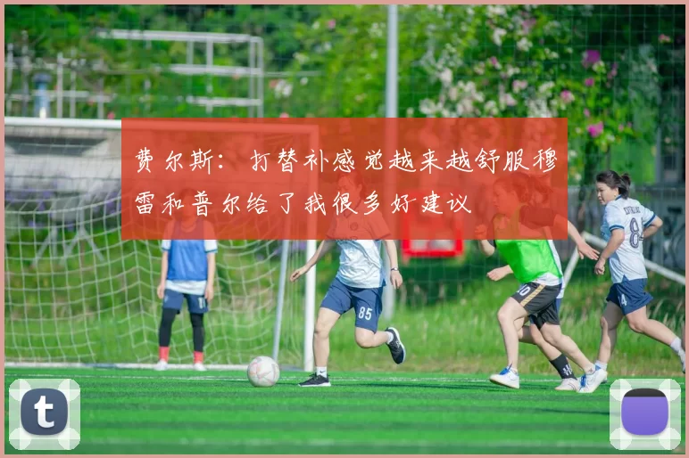 费尔斯：打替补感觉越来越舒服穆雷和普尔给了我很多好建议