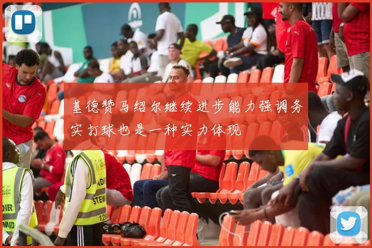 基德赞马绍尔继续进步能力强调务实打球也是一种实力体现