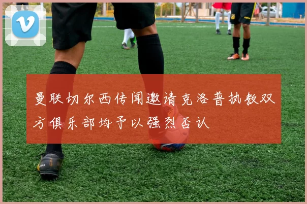 曼联切尔西传闻邀请克洛普执教双方俱乐部均予以强烈否认